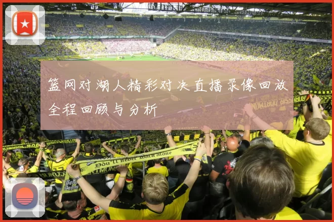 篮网对湖人精彩对决直播录像回放全程回顾与分析