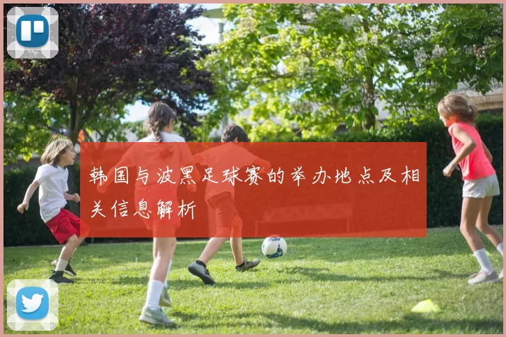 韩国与波黑足球赛的举办地点及相关信息解析