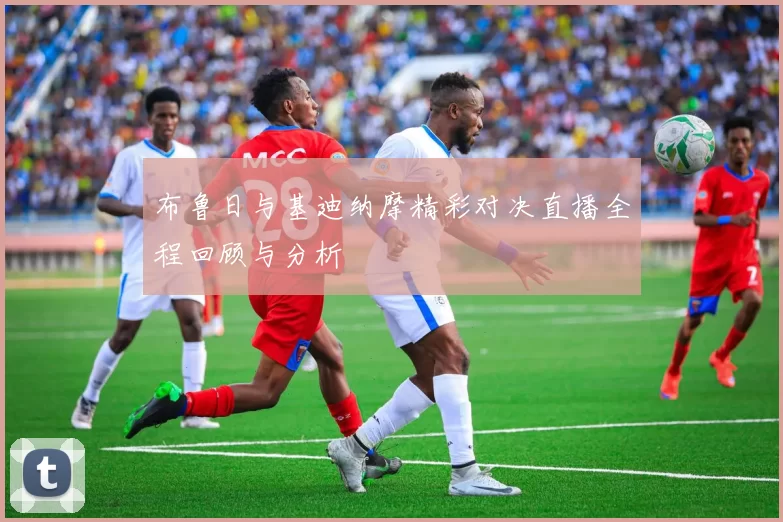 布鲁日与基迪纳摩精彩对决直播全程回顾与分析