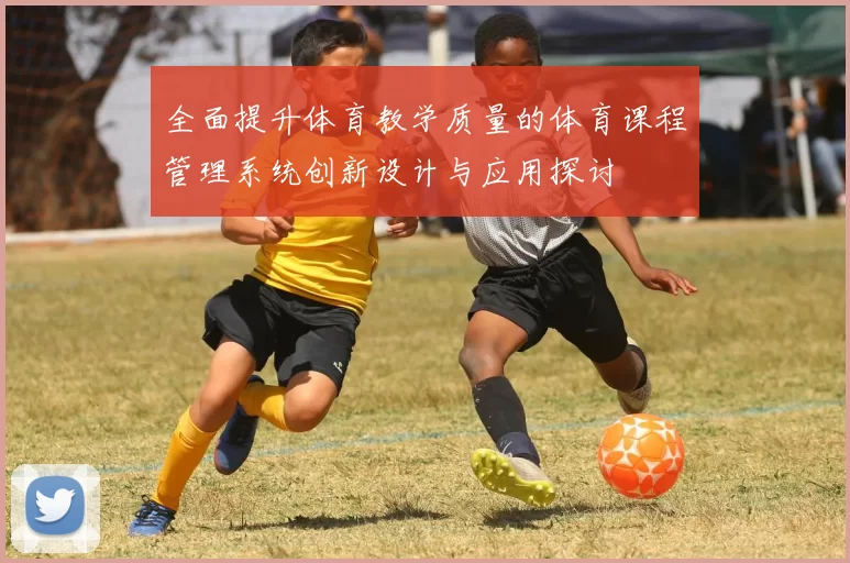 全面提升体育教学质量的体育课程管理系统创新设计与应用探讨